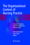 The Organizational Context of Nursing Practice: Concepts, Evidence, and Interventions for Improvement