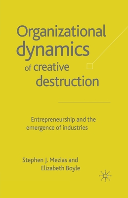 The Organizational Dynamics of Creative Destruction: Entrepreneurship and the Creation of New Industries - Mezias, S, and Boyle, E