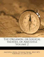 The Organon, or Logical Treaties, of Aristotle; Volume 2