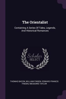 The Orientalist: Containing A Series Of Tales, Legends, And Historical Romances - Bacon, Thomas, and Finden, William, and Edward Francis Finden (Creator)