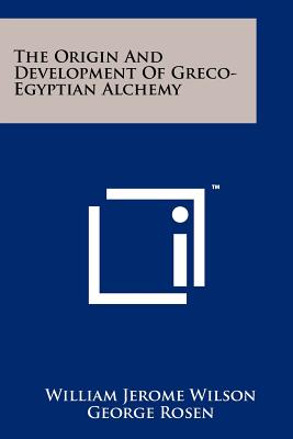The Origin And Development Of Greco-Egyptian Alchemy - Wilson, William Jerome, and Rosen, George, Professor (Editor)