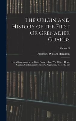 The Origin and History of the First Or Grenadier Guards: From Documents in the State Paper Office, War Office, Horse Guards, Contemporary History, Regimental Records, Etc; Volume 3 - Hamilton, Frederick William