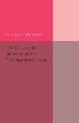 The Origin and Influence of the Thoroughbred Horse - Ridgeway, William, Sir