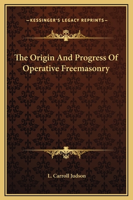 The Origin and Progress of Operative Freemasonry - Judson, L Carroll
