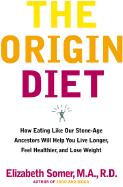 The Origin Diet: How Eating Like Our Stone-Age Ancestors Will Maximize Your Health - Somer, Elizabeth, R.D., M.A.