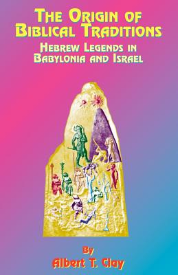 The Origin of Biblical Traditions: Hebrew Legends in Babylonia and Israel - Clay, Albert T (Foreword by), and Tice, Paul, Reverend (Preface by)