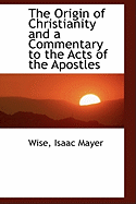 The Origin of Christianity and a Commentary to the Acts of the Apostles