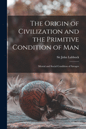 The Origin of Civilization and the Primitive Condition of Man [microform]: Mental and Social Condition of Savages