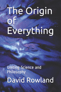 The Origin of Everything: Uniting Science and Philosophy