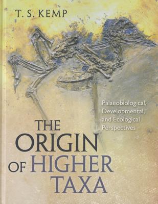 The Origin of Higher Taxa: Palaeobiological, Developmental, and Ecological Perspectives - Kemp, T S