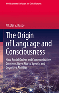 The Origin of Language and Consciousness: How Social Orders and Communicative Concerns Gave Rise to Speech and Cognitive Abilities