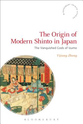 The Origin of Modern Shinto in Japan: The Vanquished Gods of Izumo - Zhong, Yijiang, and Rambelli, Fabio (Editor)