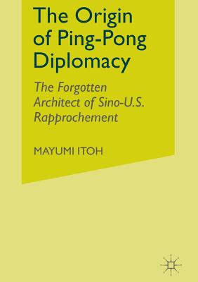 The Origin of Ping-Pong Diplomacy: The Forgotten Architect of Sino-U.S. Rapprochement - Itoh, M