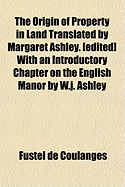 The Origin of Property in Land Translated by Margaret Ashley. [Edited] with an Introductory Chapter on the English Manor by W.J. Ashley