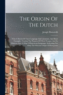 The Origin Of The Dutch: With A Sketch Of Their Language And Literature, And Short Examples, Tracing The Progress Of Their Tongue, And Its Dialects: Also, A Map Of European Languages, Indicating Not Only The Oriental Origin Of Europeans