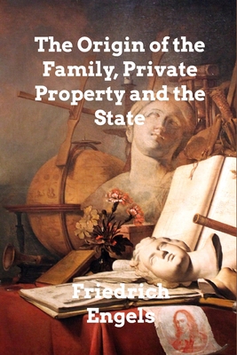 The Origin of the Family, Private Property and the State - Engels, Friedrich