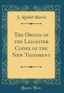 The Origin of the Leicester Codex of the New Testament (Classic Reprint)