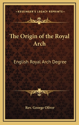 The Origin of the Royal Arch: English Royal Arch Degree - Oliver, George, Rev.