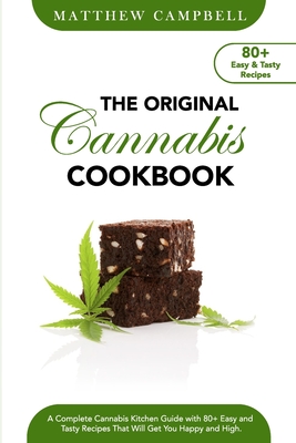 The Original Cannabis Cookbook: A Complete Cannabis Kitchen Guide with 80+ Easy and Tasty Recipes That Will Get You Happy and High - Campbell, Matthew