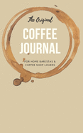 The Original Coffee Journal Log Book: The Most Detailed and Comprehensive Coffee Record and Recipe Book, 8x5: For Home Brew Baristas and Coffee Shop Lovers, Coffee Shop Travelers and Coffee Nerds