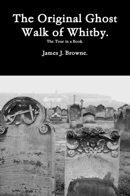 The Original Ghost Walk of Whitby-The Tour in a Book. - Browne, James J