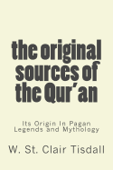 The Original Sources Of The Qur'an: Its Origin In Pagan Legends and Mythology