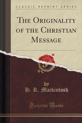 The Originality of the Christian Message (Classic Reprint) - Mackintosh, H R