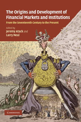 The Origins and Development of Financial Markets and Institutions: From the Seventeenth Century to the Present - Atack, Jeremy (Editor), and Neal, Larry (Editor)