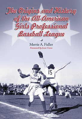 The Origins and History of the All-American Girls Professional Baseball League - Fidler, Merrie A