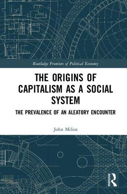 The Origins of Capitalism as a Social System: The Prevalence of an Aleatory Encounter - Milios, John