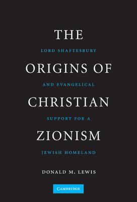 The Origins of Christian Zionism: Lord Shaftesbury and Evangelical Support for a Jewish Homeland - Lewis, Donald M