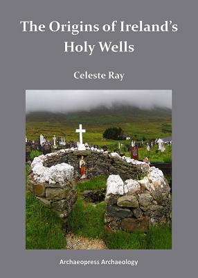 The Origins of Ireland's Holy Wells - Ray, Celeste