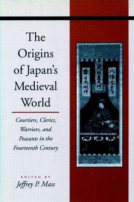 The Origins of Japan's Medieval World: Courtiers, Clerics, Warriors, and Peasants in the Fourteenth Century - Mass, Jeffrey P. (Editor)