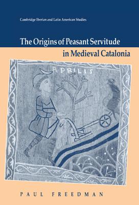 The Origins of Peasant Servitude in Medieval Catalonia - Freedman, Paul