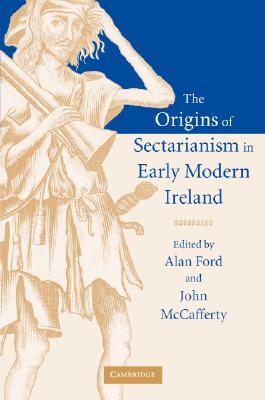 The Origins of Sectarianism in Early Modern Ireland - Ford, Alan (Editor), and McCafferty, John (Editor)