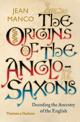 The Origins of the Anglo-Saxons: Decoding the Ancestry of the English - Manco, Jean