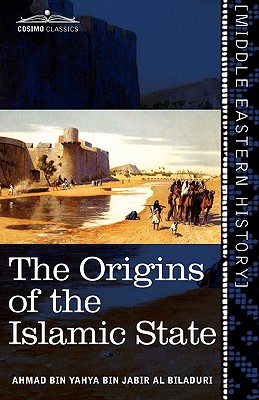 The Origins of the Islamic State: Being a Translation from the Arabic Accompanied with Annotations, Geographic and Historic Notes of the Kitab Futuh - Al-Bal dhur , A mad Ibn Ya y , and Hitti, Philip Khuri (Translated by)