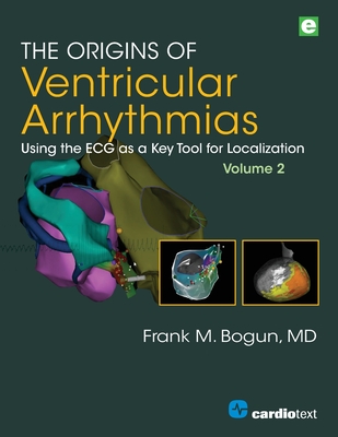 The Origins of Ventricular Arrhythmias, Volume 2: Using the ECG as a Key Tool for Localization, Volume 2 - Bogun, Frank M.