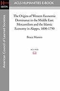 The Origins of Western Economic Dominance in the Middle East: Mercantilism and the Islamic Economy in Aleppo, 1600-1750