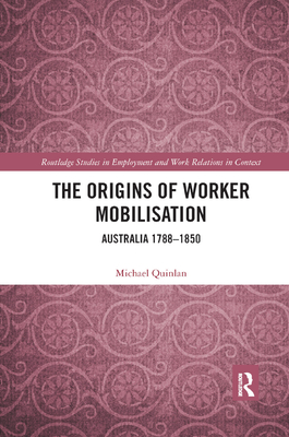 The Origins of Worker Mobilisation: Australia 1788-1850 - Quinlan, Michael