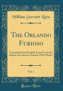 The Orlando Furioso, Vol. 1: Translated Into Rnglish Verse from the Italian of Lodovico Ariosto with Notws (Classic Reprint)