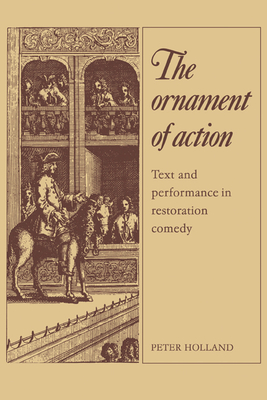 The Ornament of Action: Text and Performance in Restoration Comedy - Holland, Peter