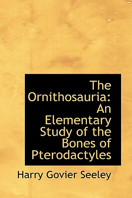 The Ornithosauria: An Elementary Study of the Bones of Pterodactyles - Seeley, Harry Govier