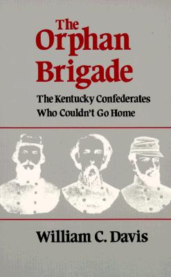 The Orphan Brigade: The Kentucky Confederates Who Couldn't Go Home - Davis, William C