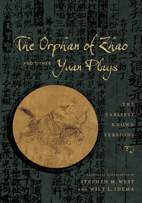 The Orphan of Zhao and Other Yuan Plays: The Earliest Known Versions - West, Stephen H (Editor), and Idema, Wilt (Editor)