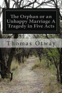 The Orphan or an Unhappy Marriage a Tragedy in Five Acts