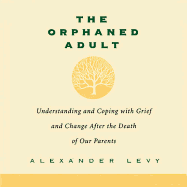 The Orphaned Adult: Understanding and Coping with Grief and Change After the Death of Our Parents