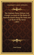 The Orphan's Home Mittens and George's Account of the Battle of Roanoke Island; Being the Sixth and Last Book of the Series (1865)