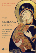 The Orthodox Church: An Introduction to Its History, Doctrine, and Spiritual Culture - McGuckin, John Anthony