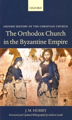 The Orthodox Church in the Byzantine Empire - Hussey, J M, and Louth, Andrew